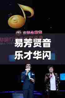 易芳贤音乐才华闪耀全球,世界排名持续攀升