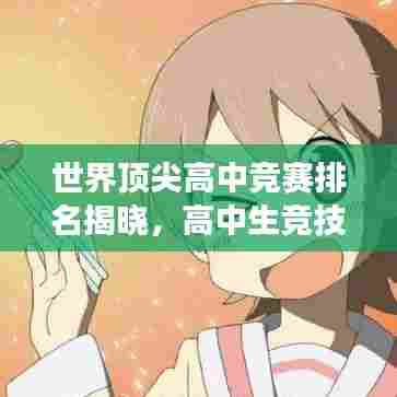 世界顶尖高中竞赛排名揭晓，高中生竞技舞台展现荣耀时刻