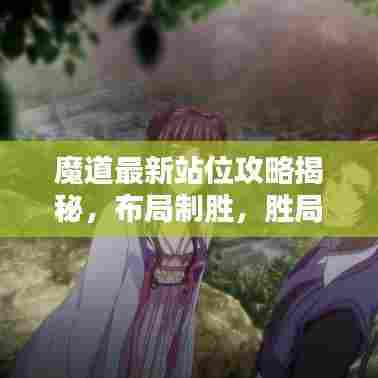 魔道最新站位攻略揭秘，布局制胜，胜局在手！