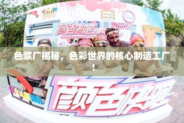 色浆厂揭秘,色彩世界的核心制造工厂!