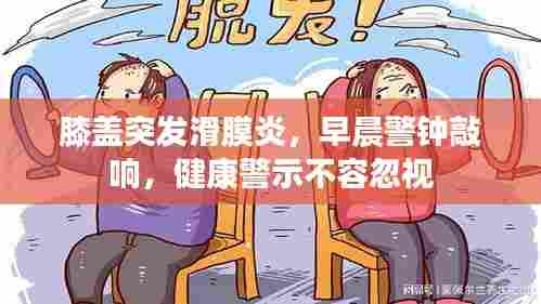 膝盖突发滑膜炎,早晨警钟敲响,健康警示不容忽视