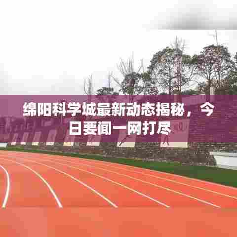 绵阳科学城最新动态揭秘,今日要闻一网打尽