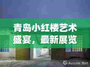 青岛小红楼艺术盛宴，最新展览时间揭秘！