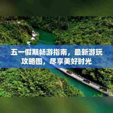 五一假期畅游指南,最新游玩攻略图,尽享美好时光