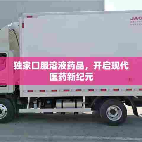 独家口服溶液药品，开启现代医药新纪元