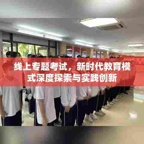 线上专题考试，新时代教育模式深度探索与实践创新