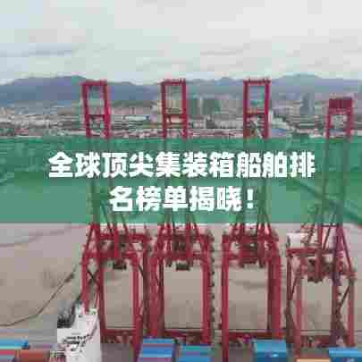 全球顶尖集装箱船舶排名榜单揭晓!