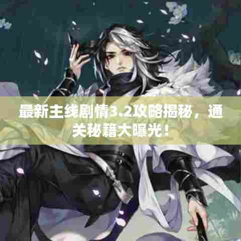 最新主线剧情3.2攻略揭秘，通关秘籍大曝光！