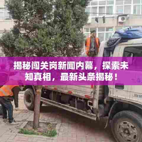 揭秘闯关岗新闻内幕,探索未知真相,最新头条揭秘!