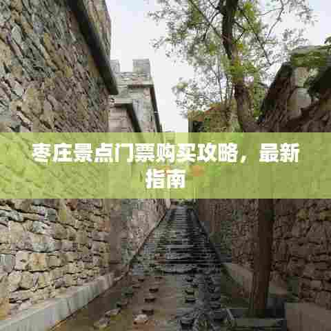 枣庄景点门票购买攻略，最新指南