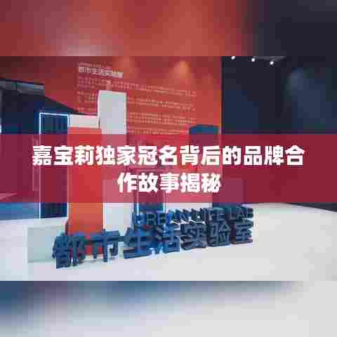 嘉宝莉独家冠名背后的品牌合作故事揭秘