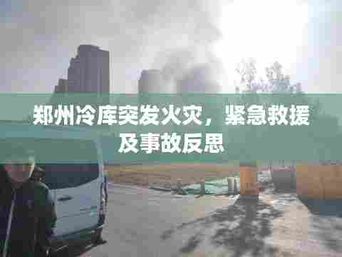 郑州冷库突发火灾,紧急救援及事故反思