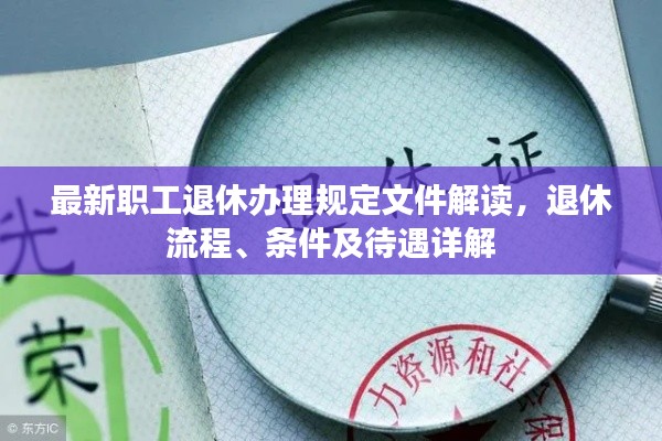 最新职工退休办理规定文件解读，退休流程、条件及待遇详解