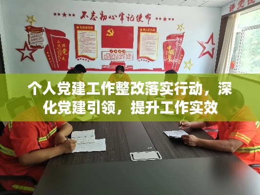 个人党建工作整改落实行动,深化党建引领,提升工作实效