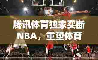 腾讯体育独家买断NBA,重塑体育内容产业版图