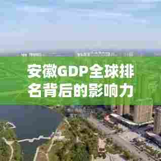 安徽GDP全球排名背后的影响力揭秘