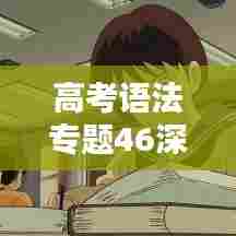 高考语法专题46深度解析及备考策略，助力考生轻松应对考试挑战