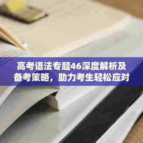 高考语法专题46深度解析及备考策略,助力考生轻松应对考试挑战