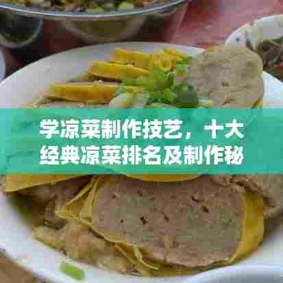 学凉菜制作技艺,十大经典凉菜排名及制作秘诀全解析