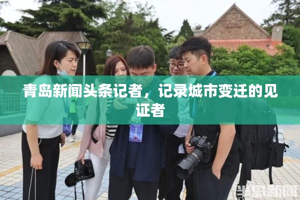 青岛新闻头条记者,记录城市变迁的见证者