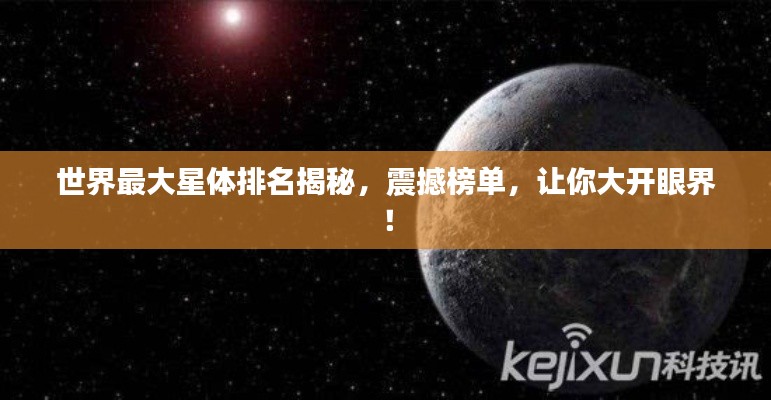 世界最大星体排名揭秘,震撼榜单,让你大开眼界!