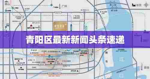 青阳区最新新闻头条速递