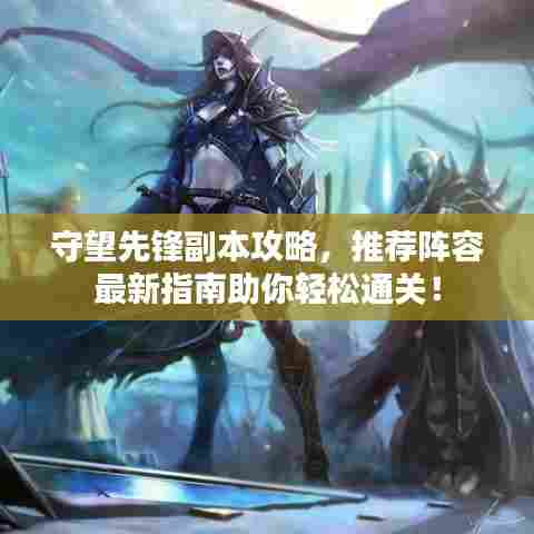 守望先锋副本攻略,推荐阵容最新指南助你轻松通关!