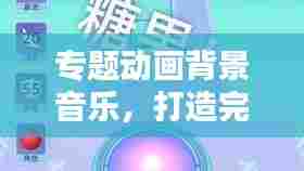 专题动画背景音乐，打造完美视听盛宴的关键要素