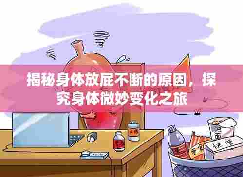 揭秘身体放屁不断的原因，探究身体微妙变化之旅
