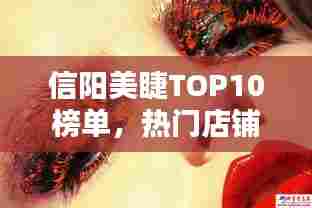 信阳美睫TOP10榜单，热门店铺排名一网打尽！