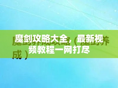 魔剑攻略大全,最新视频教程一网打尽