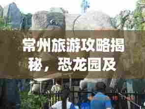常州旅游攻略揭秘,恐龙园及周边景点一网打尽!