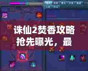 诛仙2焚香攻略抢先曝光,最新消息一网打尽!