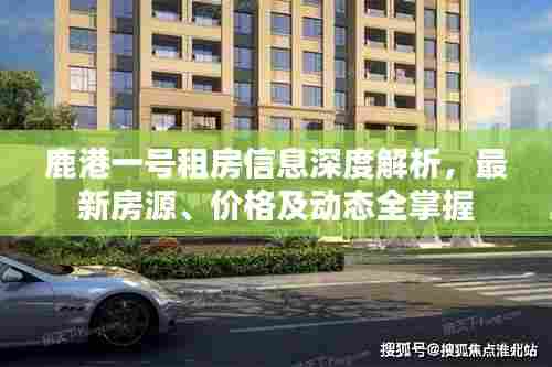 鹿港一号租房信息深度解析，最新房源、价格及动态全掌握