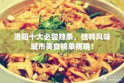 洛阳十大必尝辣条，独特风味城市美食榜单揭晓！