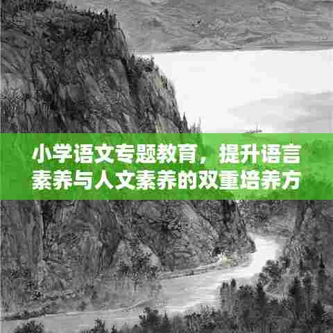 小学语文专题教育，提升语言素养与人文素养的双重培养方案