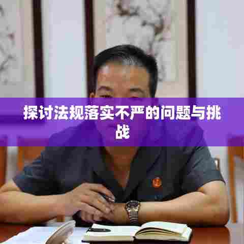 探讨法规落实不严的问题与挑战