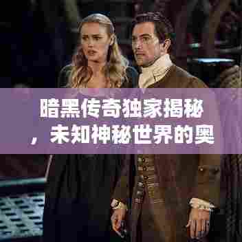 暗黑传奇独家揭秘,未知神秘世界的奥秘探索