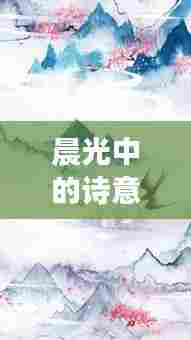 晨光中的诗意与力量,早安励志诗文欣赏