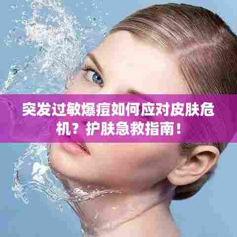 突发过敏爆痘如何应对皮肤危机?护肤急救指南!