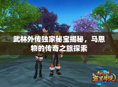 武林外传独家秘宝揭秘，马恩物的传奇之旅探索