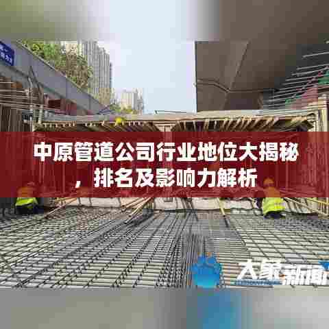 中原管道公司行业地位大揭秘，排名及影响力解析