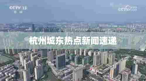 杭州城东热点新闻速递