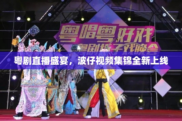粤剧直播盛宴,波仔视频集锦全新上线