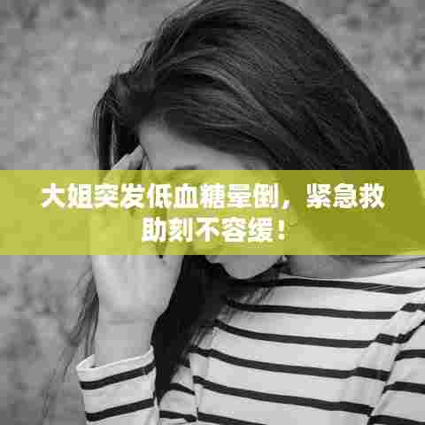 大姐突发低血糖晕倒,紧急救助刻不容缓!