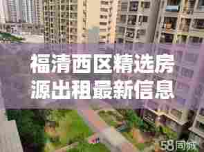 福清西区精选房源出租最新信息，优质房源一览无余
