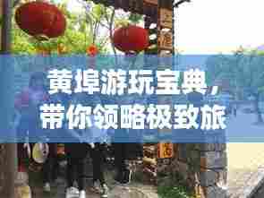 黄埠游玩宝典,带你领略极致旅行体验!