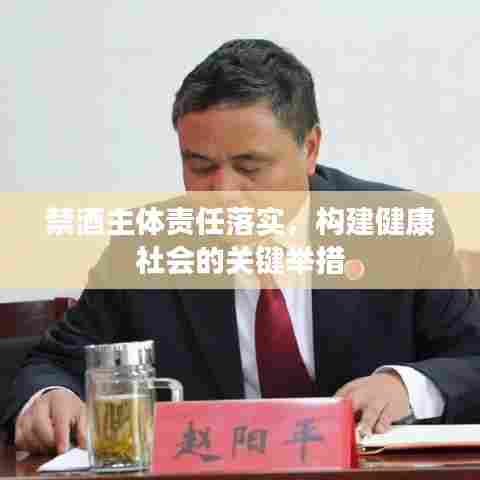 禁酒主体责任落实,构建健康社会的关键举措