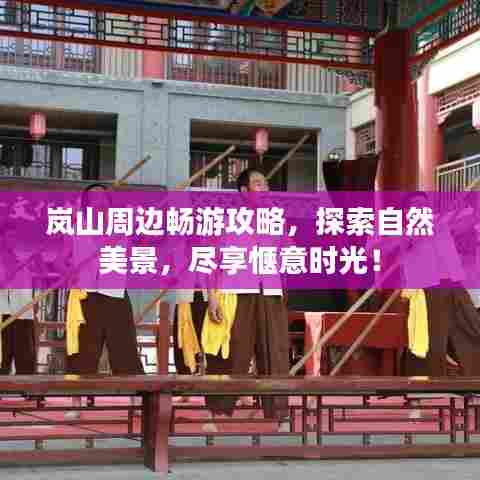 岚山周边畅游攻略,探索自然美景,尽享惬意时光!