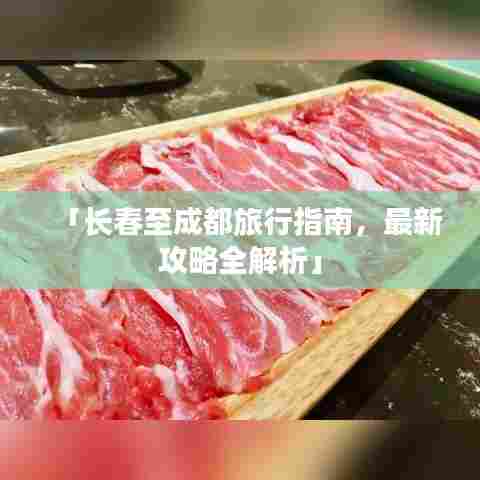 「长春至成都旅行指南,最新攻略全解析」